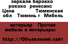 зеркала барокко. рококо. ренесанс. › Цена ­ 35 000 - Тюменская обл., Тюмень г. Мебель, интерьер » Прочая мебель и интерьеры   